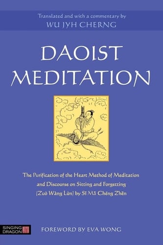 Daoist Meditation The Purification of the Heart Method of Meditation and Discourse on Sitting and Forgetting (Zuò Wàng Lùn) by Si Ma Cheng Zhen