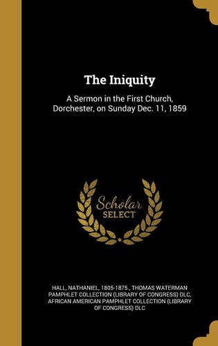 The Iniquity A Sermon in the First Church, Dorchester, on Sunday Dec. 11, 1859