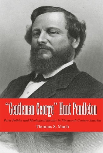 Gentleman George” Hunt Pendleton: Party Politics and Ideological Identity in Nineteenth-Century America