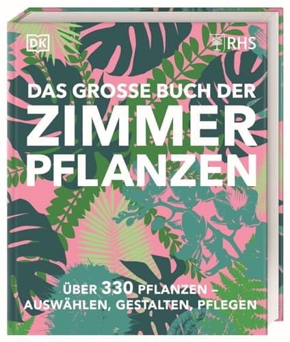 Das grosse Buch der Zimmerpflanzen über 330 Pflanzen - auswählen, gestalten, pflegen