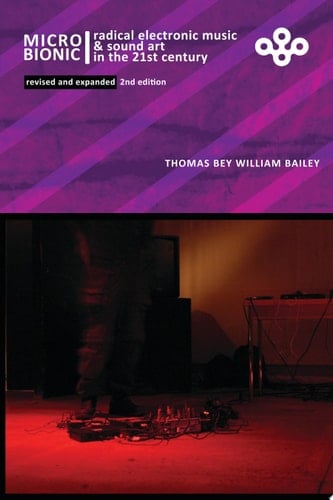 MicroBionic: Radical Electronic Music and Sound Art in the 21st Century revised and expanded 2nd Edition