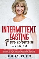 Intermittent Fasting for Women Over 50 The Ultimate Guide For Fast And Easy Weight Loss. Burning Fat For An Aging Woman, Support Hormones, Detox Body With Intermittent Fasting And Autophagy.