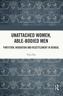 Unattached Women, Able-Bodied Men Partition, Migration and Resettlement in Bengal