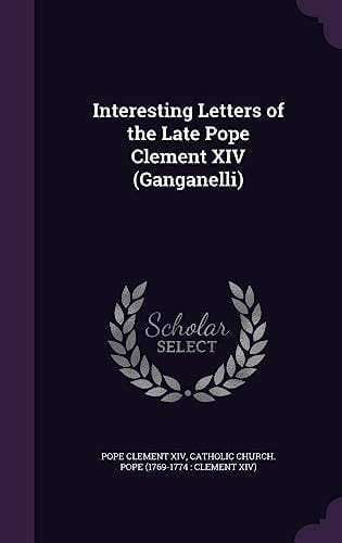 Interesting Letters of the Late Pope Clement XIV (Ganganelli)