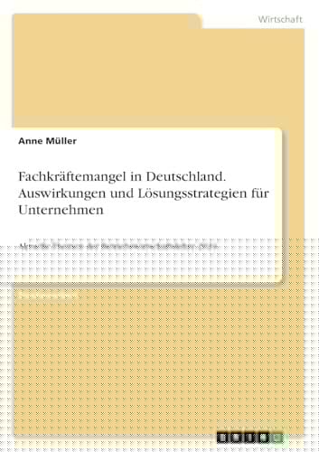 Fachkräftemangel in Deutschland. Auswirkungen und Lösungsstrategien für Unternehmen Aktuelle Themen der Betriebswirtschaftslehre 2024