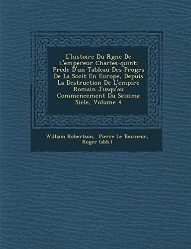 L'histoire Du Rgne De L'empereur Charles-quint: Prcde D'un Tableau Des Progrs De La Socit En Europe, Depuis La Destruction De L'empire Romain ... Du Seizime Sicle, Volume 4 (French Edition)