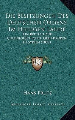 Die Besitzungen Des Deutschen Ordens Im Heiligen Lande: Ein Beitrag Zur Culturgeschichte Der Franken In Syrien (1877) (German Edition)