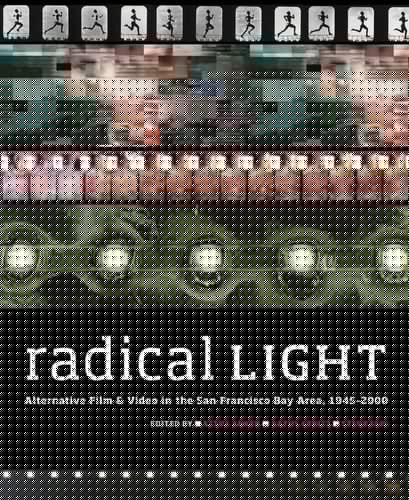 Radical Light Alternative Film & Video in the San Francisco Bay Area, 1945-2000