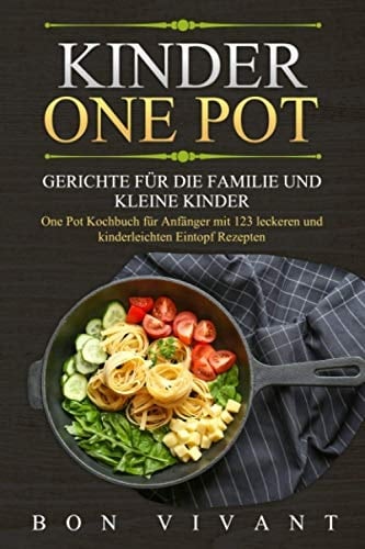 Kinder One Pot - Gerichte für die Familie und kleine Kinder - One Pot Kochbuch für Anfänger mit 123 leckeren und kinderleichten EintopfRezepten (German Edition)