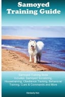 Samoyed Training Guide Samoyed Training Book Includes Samoyed Socializing, Housetraining, Obedience Training, Behavioral Training, Cues & Commands and More