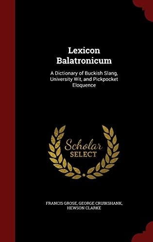Lexicon Balatronicum A Dictionary of Buckish Slang, University Wit, and Pickpocket Eloquence