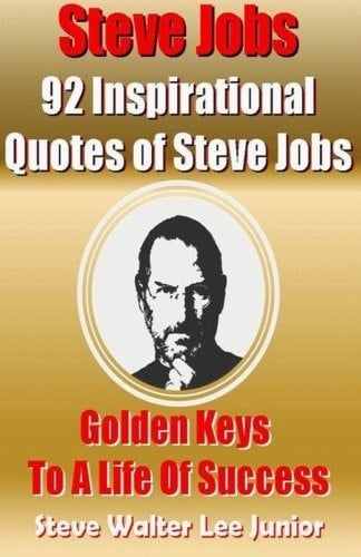 Steve Jobs: 92 Inspirational Quotes of Steve Jobs Golden Keys to a Life of Success