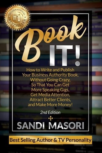 Book It! How to Write and Publish Your Business Authority Book, Without Going Crazy, So That You Can Get More Speaking Gigs, Get Media Attention, Attract Better Clients, and Make More Money!