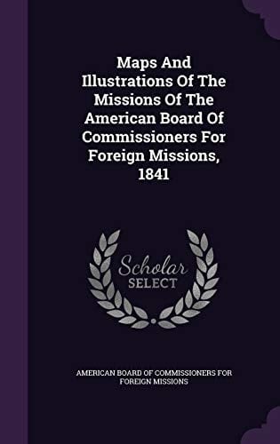 Maps And Illustrations Of The Missions Of The American Board Of Commissioners For Foreign Missions, 1841