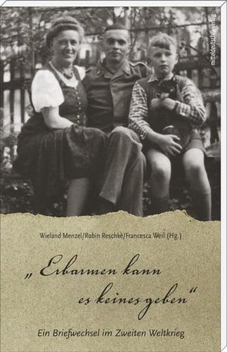 "Erbarmen kann es keines geben" ein Briefwechsel im Zweiten Weltkrieg