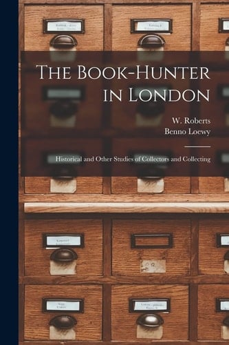 The Book-hunter in London Historical and Other Studies of Collectors and Collecting