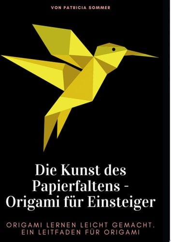 Die Kunst des Papierfaltens - Origami für Einsteiger Origami lernen leicht gemacht. Ein Leitfaden für Origami