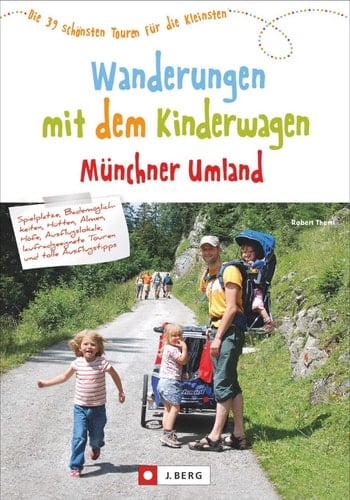 Wanderungen mit dem Kinderwagen Münchner Umland die 39 schönsten Touren für die Kleinsten : Spielplätze, Bademöglichkeiten, Hütten, Almen, Höfe, Ausflugslokale, laufradgeeignete Touren und tolle Ausflugstipps