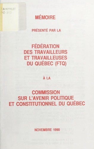Mémoire présenté par la Fédération des travailleurs et travailleuses du Québec (FTQ) à la Commission sur l'avenir politique et constitutionnel du Québec