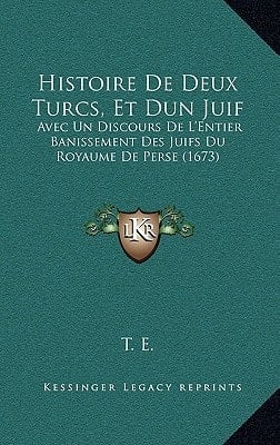 Histoire De Deux Turcs, Et Dun Juif: Avec Un Discours De L'Entier Banissement Des Juifs Du Royaume De Perse (1673) (French Edition)