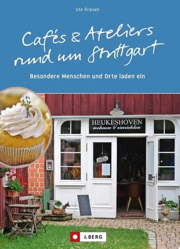 Cafés und Ateliers rund um Stuttgart Besondere Menschen und Orte laden ein