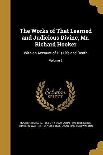 The Works of That Learned and Judicious Divine, Mr. Richard Hooker With an Account of His Life and Death; Volume 2