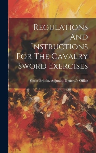 Regulations And Instructions For The Cavalry Sword Exercises