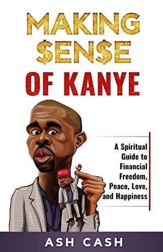 Making Sense of Kanye A Spiritual Guide to Financial Freedom, Peace, Love, and Happiness