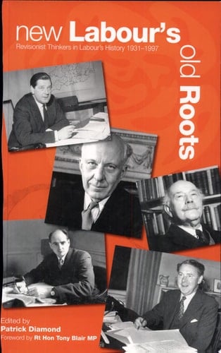 New Labour's Old Roots Revisionist Thinkers in Labour's History, 1931-97