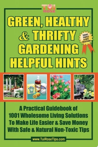 Green, Healthy and Thrifty Gardening Helpful Hints A Practical Guidebook of 1001 Wholesome Living Solutions to Make Life Easier and Save Money with Safe and Natural Non-Toxic Tips