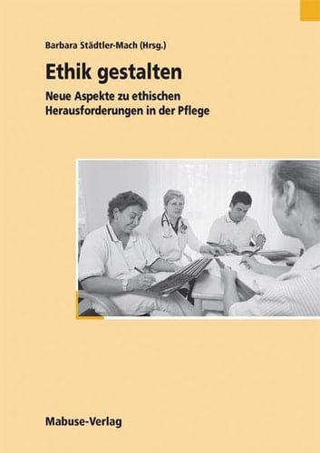 Ethik gestalten neue Aspekte zu ethischen Herausforderungen in der Pflege