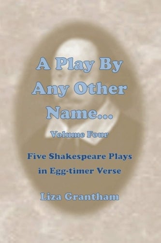 A Play By Any Other Name... Volume Four: Five Shakespeare Plays in Egg-timer Verse