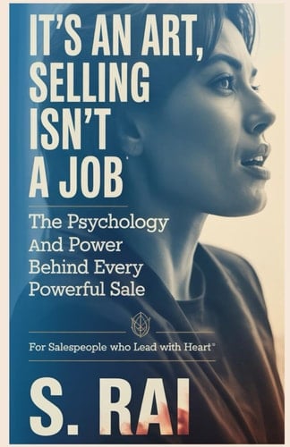 It's an Art, Selling Isn't a Job The Psychology and Power Behind Every Powerful Sale