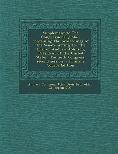 Supplement to the Congressional Globe Containing the Proceedings of the Senate Sitting for the Trial of Andrew Johnson, President of the United State