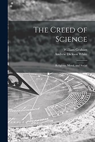 The Creed of Science Religious, Moral, and Social