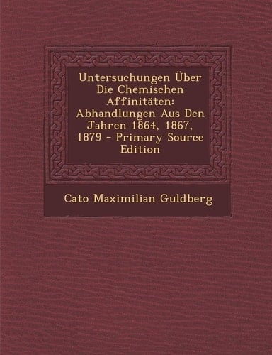 Untersuchungen Über Die Chemischen Affinitäten Abhandlungen Aus Den Jahren 1864, 1867, 1879 - Primary Source Edition