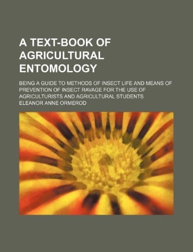 A text-book of agricultural entomology; being a guide to methods of insect life and means of prevention of insect ravage for the use of agriculturists and agricultural students
