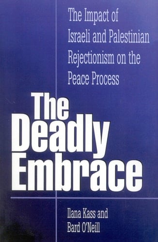 The Deadly Embrace: The Impact of Israeli and Palestinian Rejectionism on the Peace Process