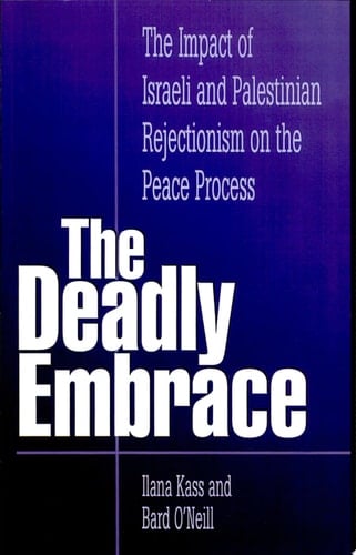 The Deadly Embrace The Impact of Israeli and Palestinian Rejectionism on the Peace Process