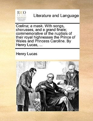 Cœlina; a mask. With songs, chorusses, and a grand finale; commemorative of the nuptials of their royal highnesses the Prince of Wales and Princess Caroline. By Henry Lucas, ...