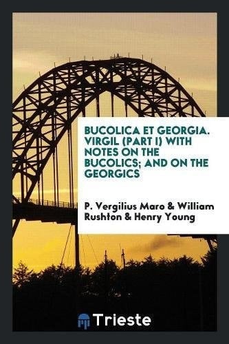 Bucolica Et Georgia. Virgil (Part I) with Notes on the Bucolics; And on the Georgics