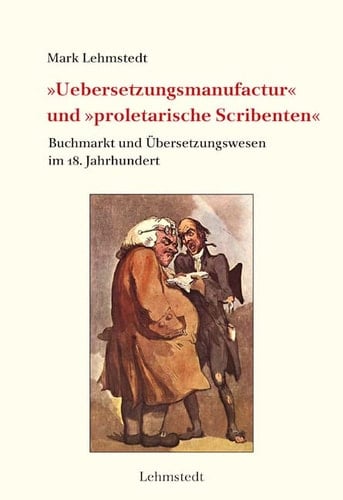 "Uebersetzungsmanufactur" und "proletarische Scribenten" Buchmarkt und Übersetzungswesen im 18. Jahrhundert