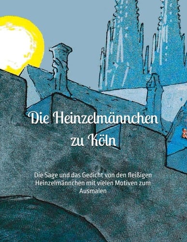 Die Heinzelmännchen zu Köln: Die Sage und das Gedicht von den fleißigen Heinzelmännchen mit vielen Motiven zum Ausmalen (German Edition)