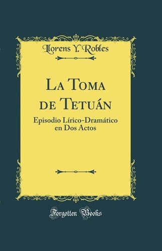 La Toma de Tetuán Episodio Lírico-Dramático En DOS Actos (Classic Reprint)