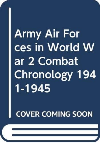 Army Air Forces in World War 2 Combat Chronology 1941-1945