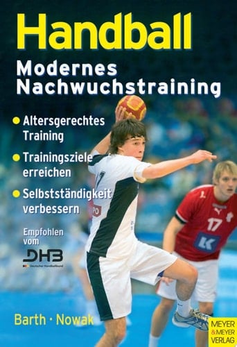 Handball modernes Nachwuchstraining ; [altersgerechtes Training, Trainingsziele erreichen, Selbständigkeit verbessern]