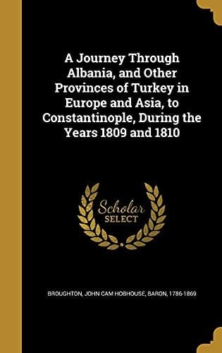 A Journey Through Albania, and Other Provinces of Turkey in Europe and Asia, to Constantinople, During the Years 1809 And 1810
