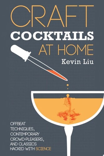 Craft Cocktails at Home Offbeat Techniques, Contemporary Crowd-pleasers, and Classics Hacked with Science