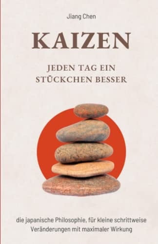 KAIZEN Jeden Tag ein Stückchen Besser: Die Japanische Philosophie, Für Kleine Schrittweise Veränderungen Mit Maximaler Wirkung
