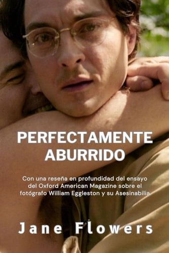 Perfectamente Aburrido: Con una reseña en profundidad del ensayo del Oxford American Magazine sobre el fotógrafo William Eggleston y su Asesinabilia (Spanish Edition)